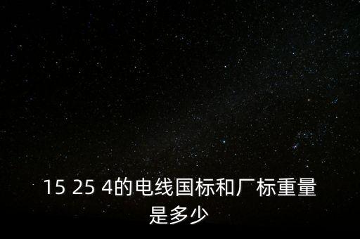 15 25 4的電線國標(biāo)和廠標(biāo)重量是多少