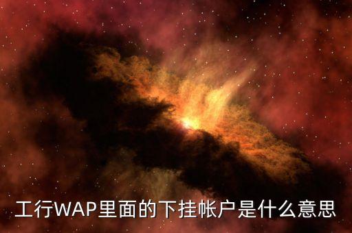 工行WAP里面的下掛帳戶是什么意思