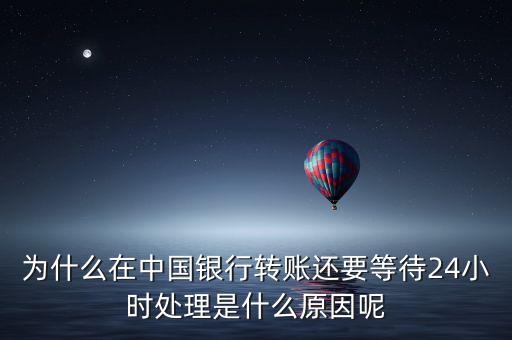 為什么在中國銀行轉(zhuǎn)賬還要等待24小時處理是什么原因呢