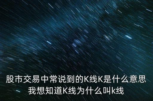 股市交易中常說到的K線K是什么意思我想知道K線為什么叫k線