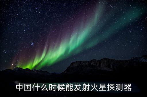 中國什么時候能發(fā)射火星探測器