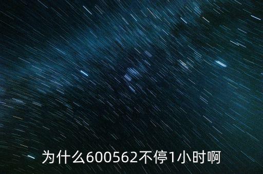 為什么600562不停1小時啊