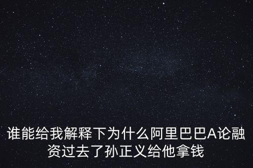 誰能給我解釋下為什么阿里巴巴A論融資過去了孫正義給他拿錢