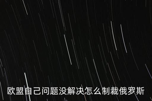 歐盟自己問題沒解決怎么制裁俄羅斯