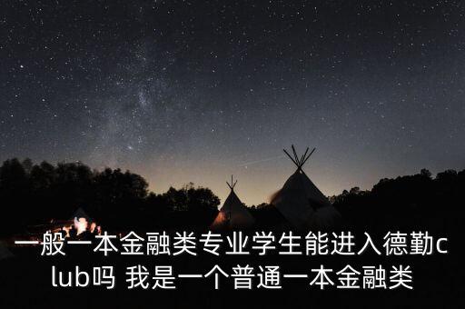 一般一本金融類專業(yè)學(xué)生能進(jìn)入德勤club嗎 我是一個(gè)普通一本金融類