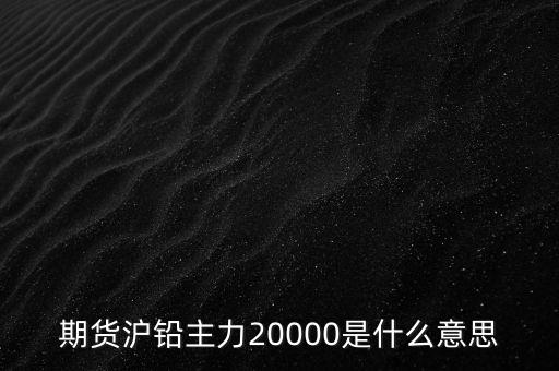 期貨滬鉛主力20000是什么意思