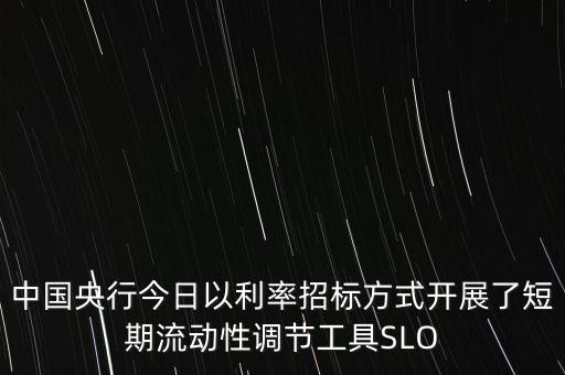 央行slo是什么，中國央行今日以利率招標方式開展了短期流動性調節(jié)工具SLO