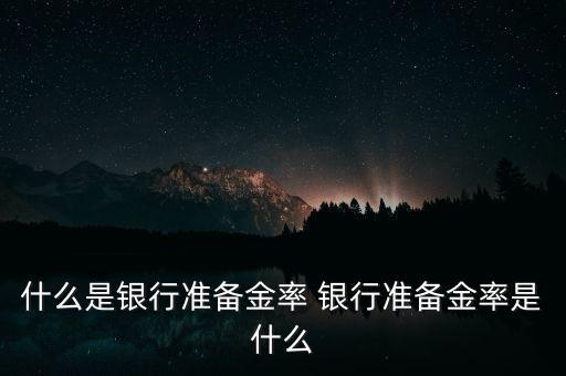 什么是銀行準(zhǔn)備金率 銀行準(zhǔn)備金率是什么