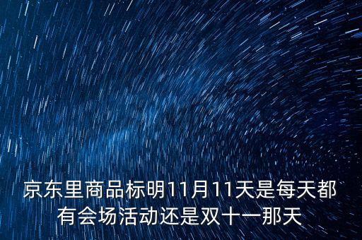 京東里商品標(biāo)明11月11天是每天都有會場活動還是雙十一那天