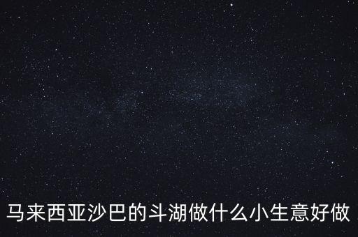 馬來西亞沙巴的斗湖做什么小生意好做