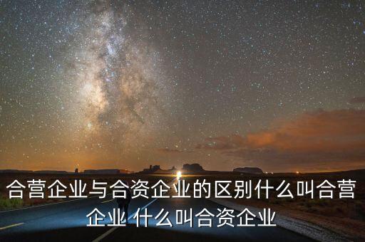 合營企業(yè)與合資企業(yè)的區(qū)別什么叫合營企業(yè) 什么叫合資企業(yè)