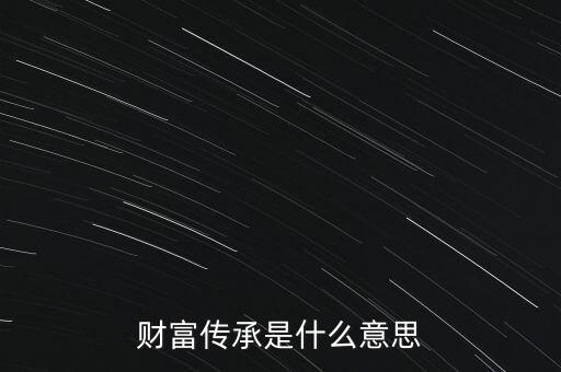 財(cái)富傳承是什么意思