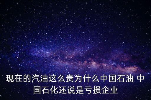 現(xiàn)在的汽油這么貴為什么中國石油 中國石化還說是虧損企業(yè)