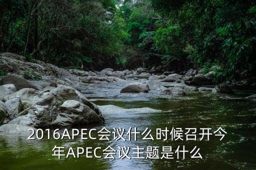 2016APEC會(huì)議什么時(shí)候召開今年APEC會(huì)議主題是什么