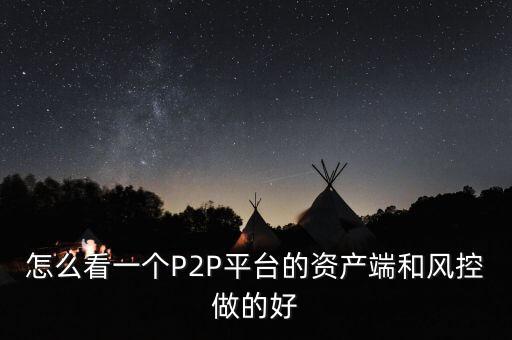 怎么看一個P2P平臺的資產(chǎn)端和風控做的好