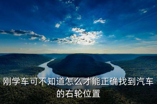 右輪位置為什么與想象中不一樣，剛學(xué)車可不知道怎么才能正確找到汽車的右輪位置