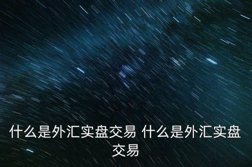 什么是外匯實(shí)盤交易 什么是外匯實(shí)盤交易