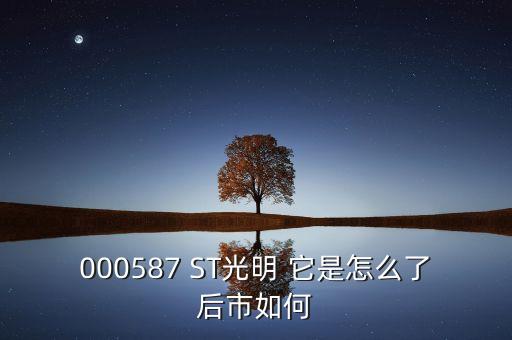 000587 ST光明 它是怎么了后市如何