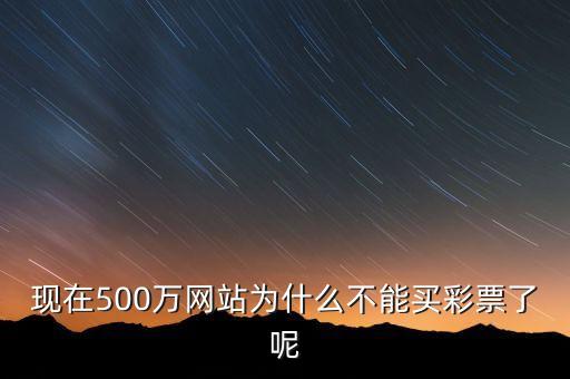 現(xiàn)在500萬(wàn)網(wǎng)站為什么不能買彩票了呢