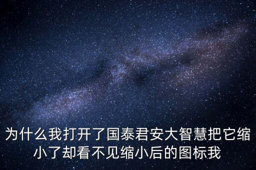 為什么我打開了國泰君安大智慧把它縮小了卻看不見縮小后的圖標(biāo)我