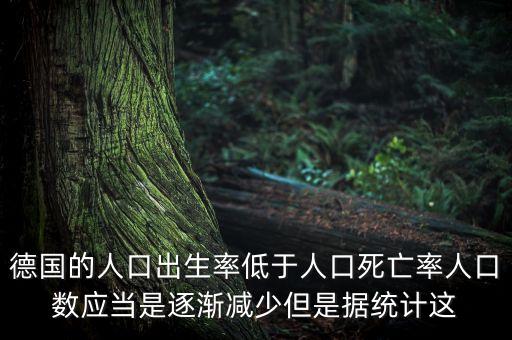 德國的人口出生率低于人口死亡率人口數(shù)應(yīng)當是逐漸減少但是據(jù)統(tǒng)計這