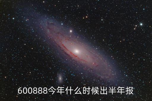 600888今年什么時候出半年報