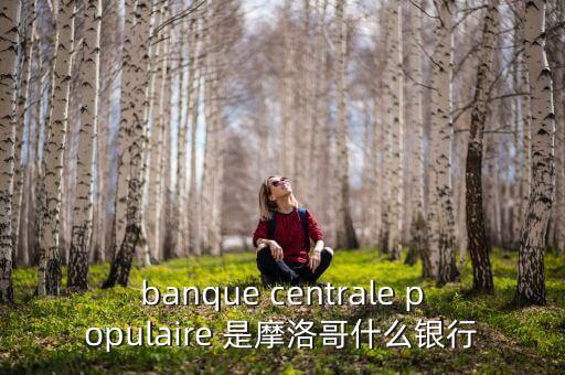 banque centrale populaire 是摩洛哥什么銀行