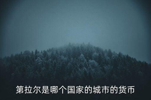 第納爾是什么貨幣，第拉爾是哪個國家的城市的貨幣