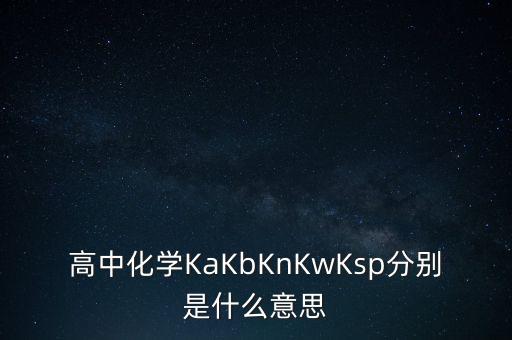 什么是全額清分，高中化學(xué)KaKbKnKwKsp分別是什么意思