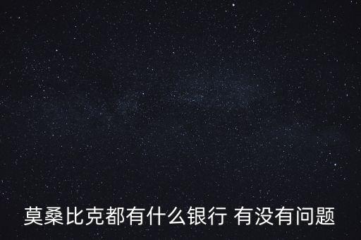 莫桑比克都有什么銀行 有沒有問題