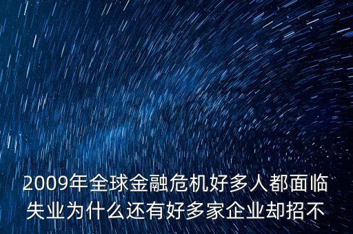 2009年全球金融危機(jī)好多人都面臨失業(yè)為什么還有好多家企業(yè)卻招不