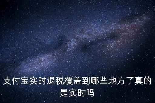 支付寶實時退稅覆蓋到哪些地方了真的是實時嗎