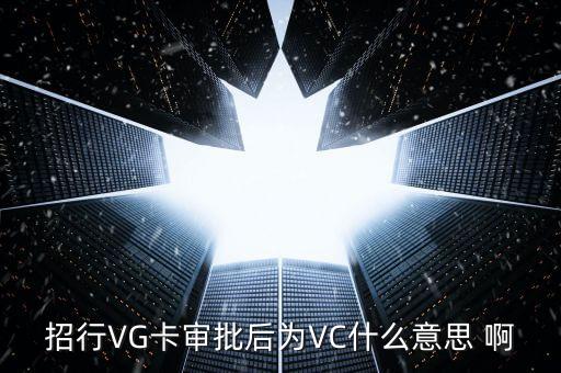 銀行vc是什么，招行VG卡審批后為VC什么意思 啊