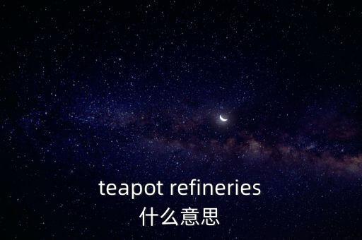 teapot refineries什么意思