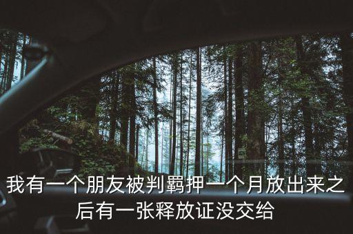 我有一個(gè)朋友被判羈押一個(gè)月放出來之后有一張釋放證沒交給