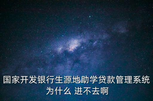 國家開發(fā)銀行生源地助學貸款管理系統(tǒng) 為什么 進不去啊