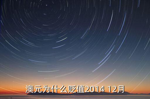 澳幣為什么貶值，澳元為什么貶值2014 12月