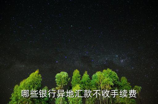 哪些銀行異地匯款不收手續(xù)費