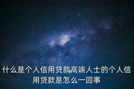 什么是個(gè)人信用貸款高端人士的個(gè)人信用貸款是怎么一回事