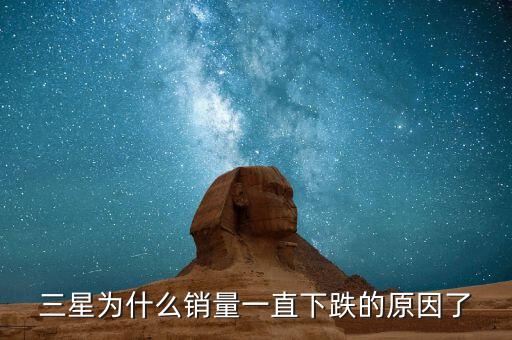 三星為什么銷量下滑，三星為什么銷量一直下跌的原因了