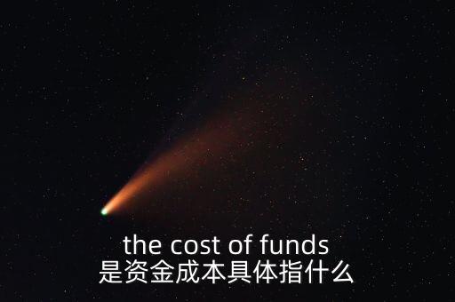 the cost of funds是資金成本具體指什么