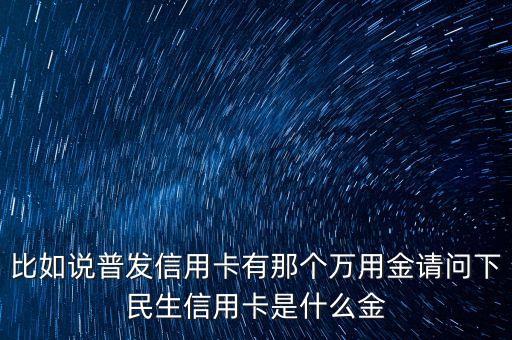 廣發(fā)銀行萬應(yīng)金是什么，信用卡萬有金是什么用途是什么