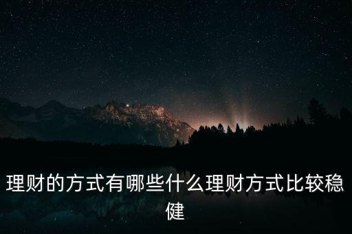 有什么理財(cái)，除了基金股票房產(chǎn)還有哪些理財(cái)方式