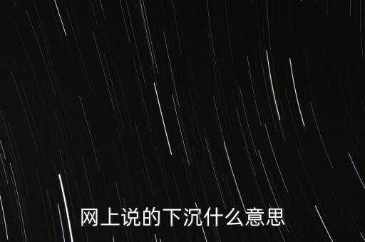 網(wǎng)上說(shuō)的下沉什么意思