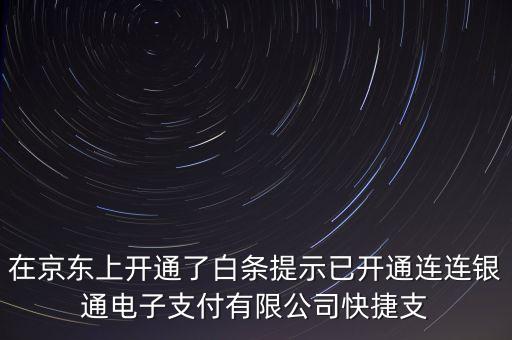 什么叫連連銀網(wǎng)上交易，在京東上開通了白條提示已開通連連銀通電子支付有限公司快捷支