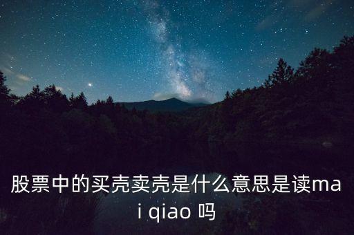 股票中的買(mǎi)殼賣(mài)殼是什么意思是讀mai qiao 嗎