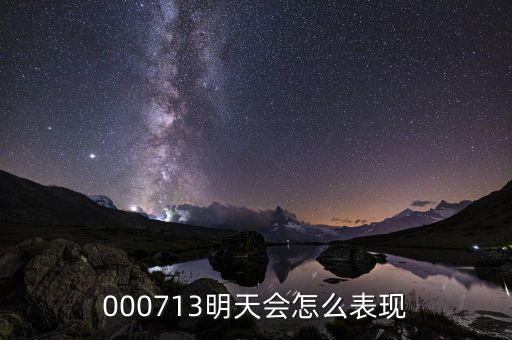 000713究竟什么時(shí)候啊，000713明天會(huì)怎么表現(xiàn)