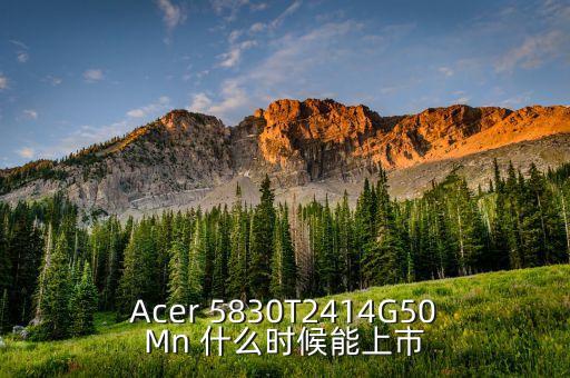 Acer 5830T2414G50Mn 什么時候能上市