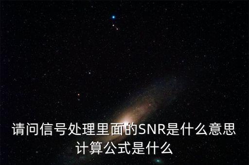 請問信號處理里面的SNR是什么意思計(jì)算公式是什么