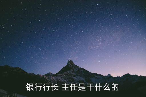 銀行行長是干什么的，行長是干嘛的牛逼嗎